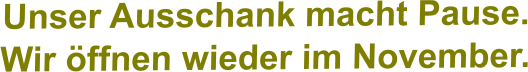 Unser Ausschank macht Pause. Wir öffnen wieder im November.
